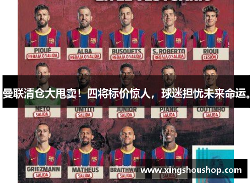 曼联清仓大甩卖！四将标价惊人，球迷担忧未来命运。