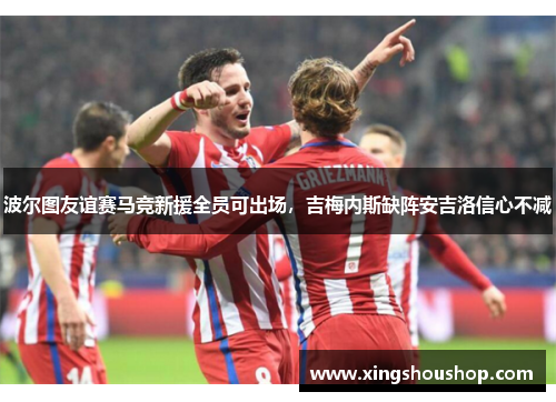 波尔图友谊赛马竞新援全员可出场，吉梅内斯缺阵安吉洛信心不减