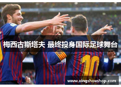 梅西古斯塔夫 最终投身国际足球舞台