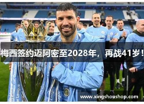 梅西签约迈阿密至2028年，再战41岁！