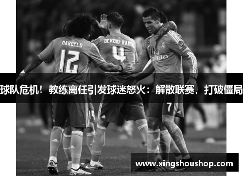 球队危机！教练离任引发球迷怒火：解散联赛，打破僵局