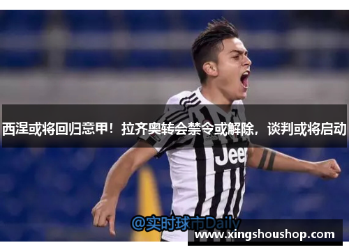 西涅或将回归意甲！拉齐奥转会禁令或解除，谈判或将启动