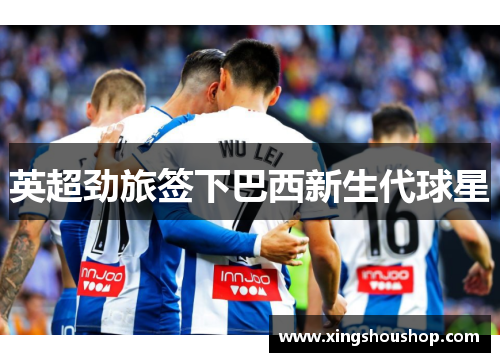 英超劲旅签下巴西新生代球星